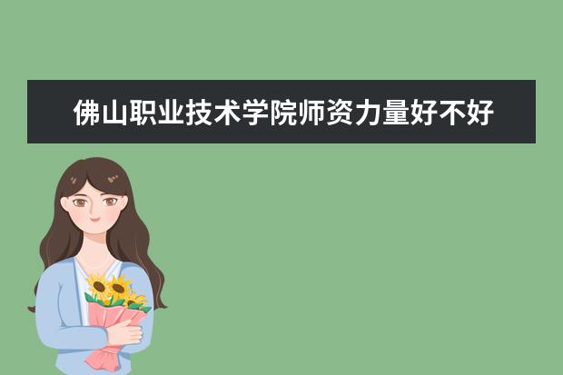 佛山职业技术学院是什么类型大学 佛山职业技术学院学校介绍