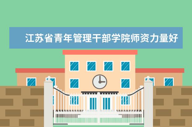 江苏省青年管理干部学院有哪些院系 江苏省青年管理干部学院院系分布情况