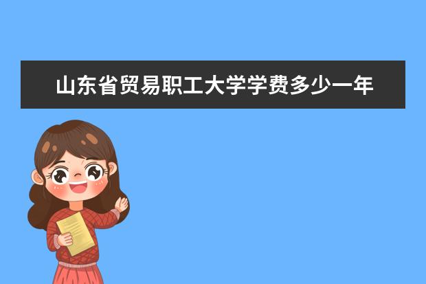 山东省贸易职工大学有哪些院系 山东省贸易职工大学院系分布情况