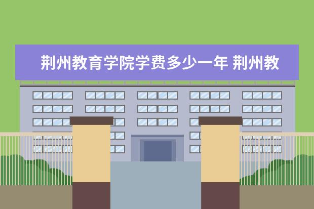 荆州教育学院是什么类型大学 荆州教育学院学校介绍