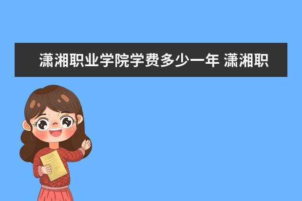 潇湘职业学院是什么类型大学 潇湘职业学院学校介绍