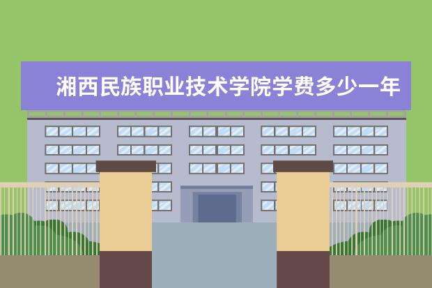 湘西民族职业技术学院是什么类型大学 湘西民族职业技术学院学校介绍
