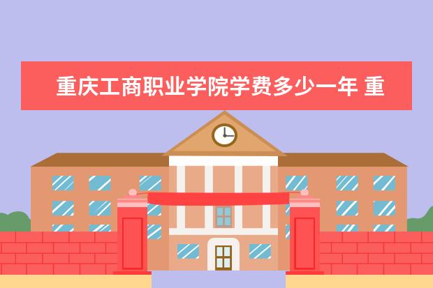 重庆工商职业学院有哪些院系 重庆工商职业学院院系分布情况