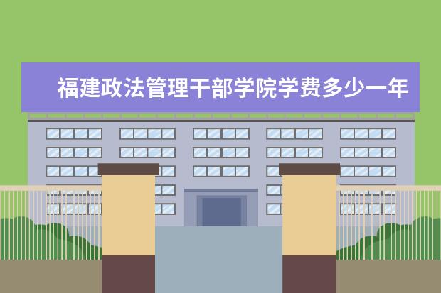 福建政法管理干部学院有哪些院系 福建政法管理干部学院院系分布情况