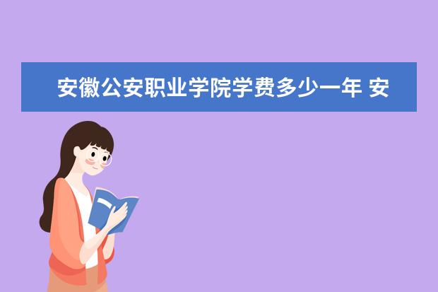 安徽公安职业学院学费多少一年 安徽公安职业学院收费高吗