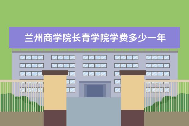 兰州商学院长青学院录取规则如何 兰州商学院长青学院就业状况介绍