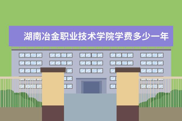 湖南冶金职业技术学院是什么类型大学 湖南冶金职业技术学院学校介绍