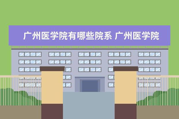 广州医学院有哪些院系 广州医学院院系分布情况