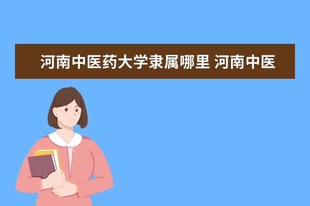 河南中医药大学录取规则如何 河南中医药大学就业状况介绍