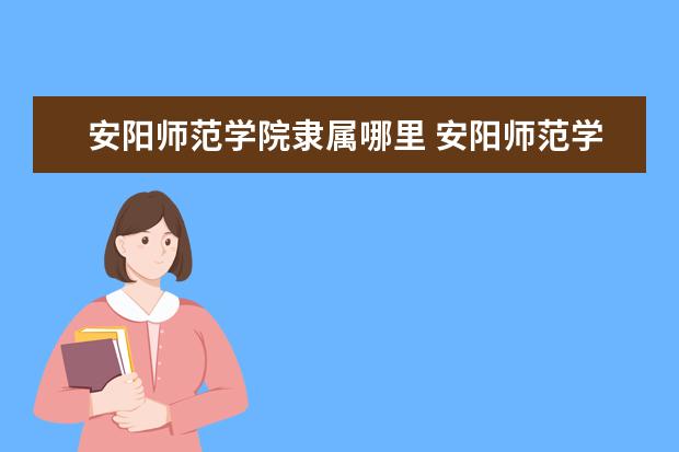 安阳师范学院是什么类型大学 安阳师范学院学校介绍