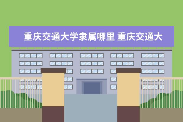 重庆交通大学是什么类型大学 重庆交通大学学校介绍