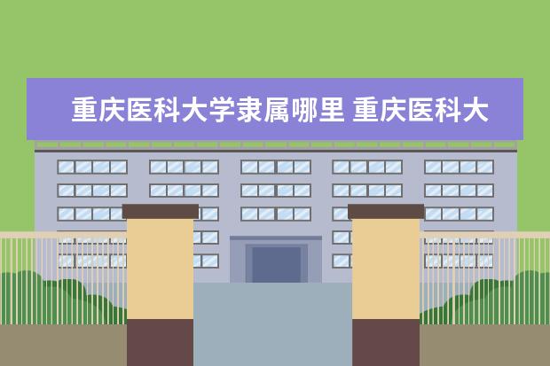 重庆医科大学是什么类型大学 重庆医科大学学校介绍