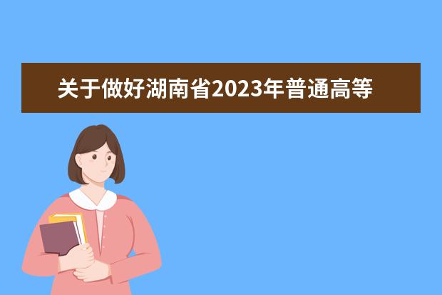 关于做好湖南省2023年普通高等学校招生艺术类专业全省统一考试工作的通知