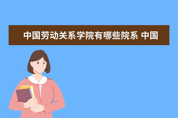 中国劳动关系学院是什么类型大学 中国劳动关系学院学校介绍