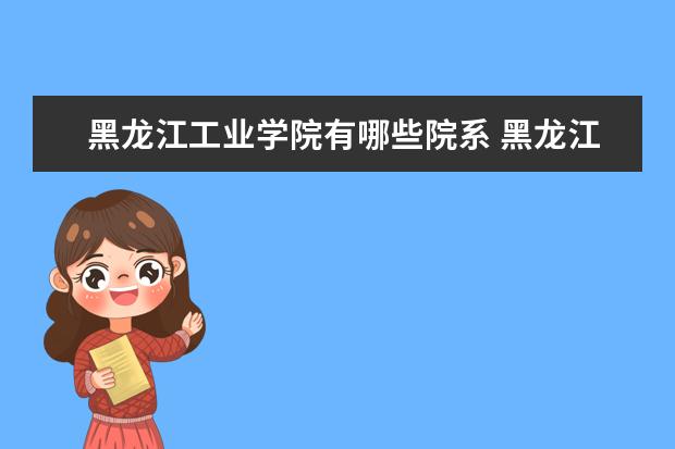 黑龙江工业学院隶属哪里 黑龙江工业学院归哪里管