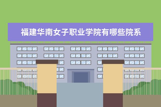 福建华南女子职业学院录取规则如何 福建华南女子职业学院就业状况介绍