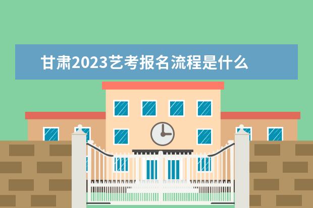 2023年甘肃艺术类统考什么时候报名 甘肃艺考考统考报名流程
