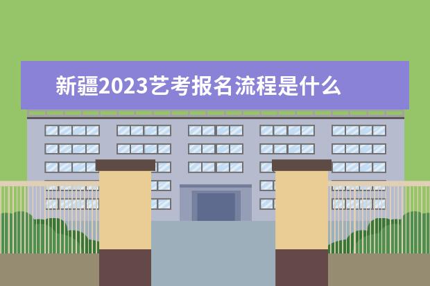 2023年新疆艺术类统考什么时候报名 新疆艺考考统考报名流程