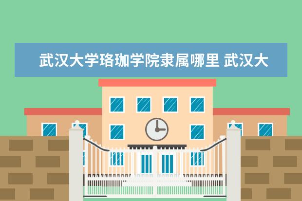 武汉大学珞珈学院录取规则如何 武汉大学珞珈学院就业状况介绍
