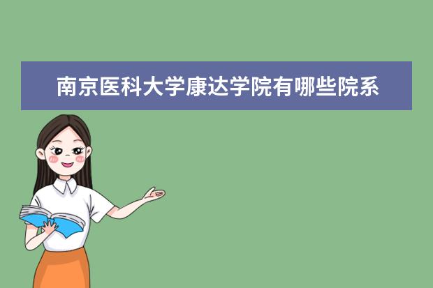 南京医科大学康达学院录取规则如何 南京医科大学康达学院就业状况介绍
