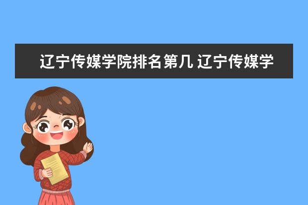 辽宁传媒学院全国排名怎么样 辽宁传媒学院历年录取分数线多少