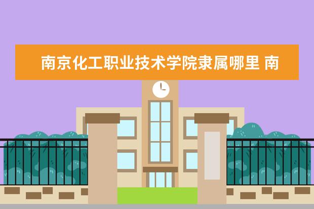 南京化工职业技术学院是什么类型大学 南京化工职业技术学院学校介绍