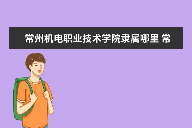 常州机电职业技术学院录取规则如何 常州机电职业技术学院就业状况介绍