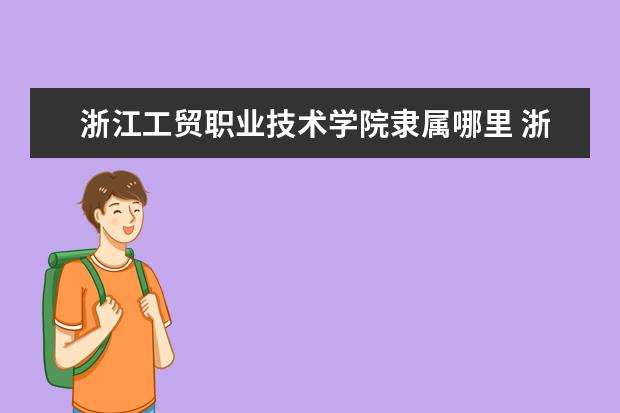 浙江工贸职业技术学院录取规则如何 浙江工贸职业技术学院就业状况介绍