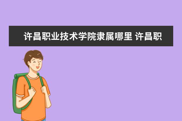 许昌职业技术学院是什么类型大学 许昌职业技术学院学校介绍