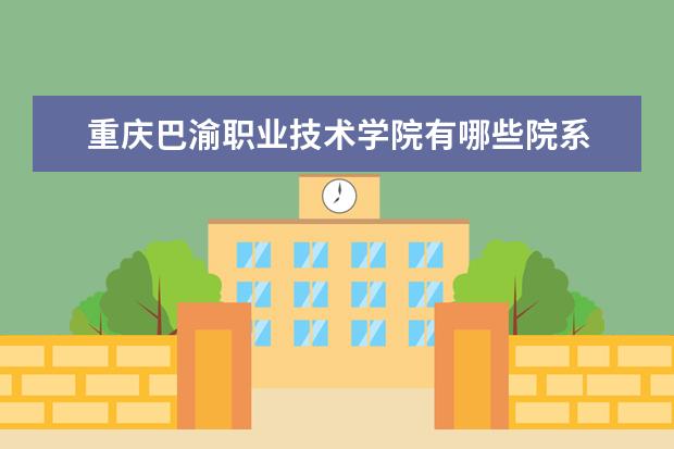 重庆巴渝职业技术学院有哪些院系 重庆巴渝职业技术学院院系分布情况