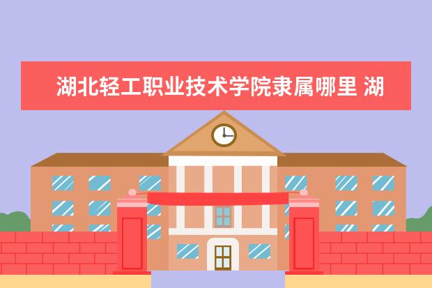 湖北轻工职业技术学院是什么类型大学 湖北轻工职业技术学院学校介绍