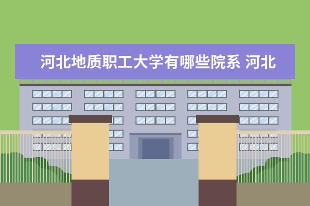 河北地质职工大学录取规则如何 河北地质职工大学就业状况介绍