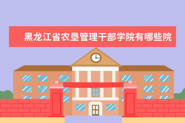 黑龙江省农垦管理干部学院隶属哪里 黑龙江省农垦管理干部学院归哪里管
