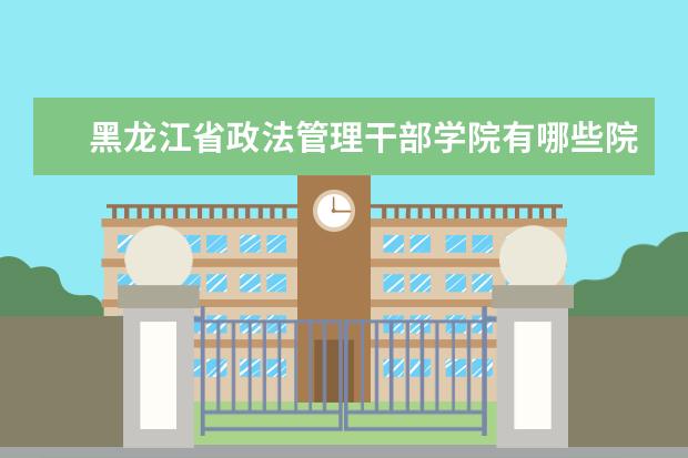 黑龙江省政法管理干部学院隶属哪里 黑龙江省政法管理干部学院归哪里管