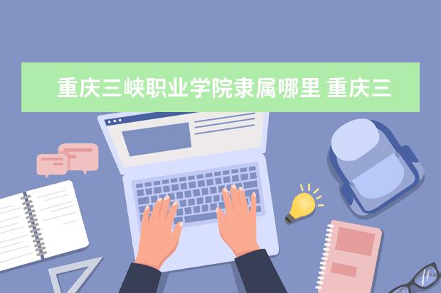 重庆三峡职业学院录取规则如何 重庆三峡职业学院就业状况介绍