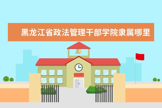 黑龙江省政法管理干部学院录取规则如何 黑龙江省政法管理干部学院就业状况介绍