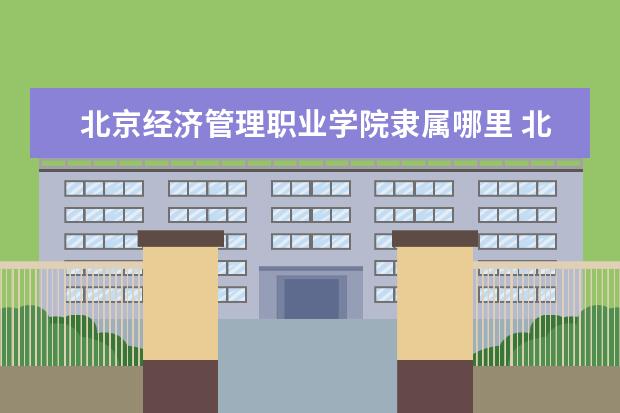 北京经济管理职业学院是什么类型大学 北京经济管理职业学院学校介绍