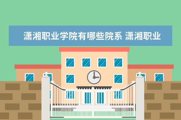 潇湘职业学院是什么类型大学 潇湘职业学院学校介绍