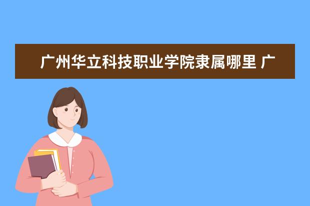广州华立科技职业学院录取规则如何 广州华立科技职业学院就业状况介绍
