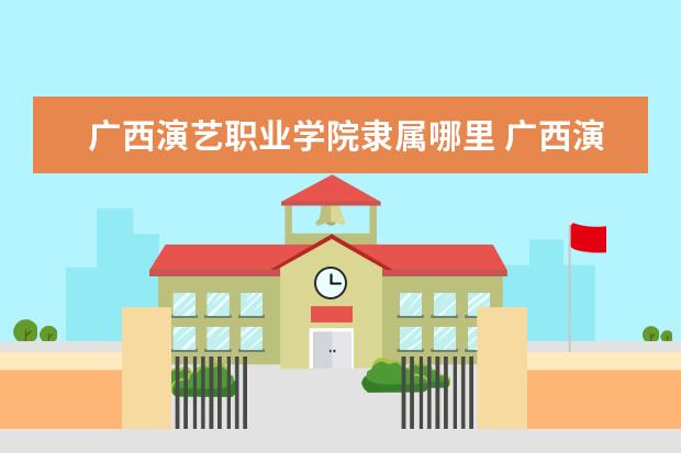 广西演艺职业学院录取规则如何 广西演艺职业学院就业状况介绍