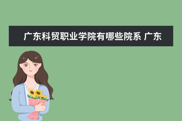 广东科贸职业学院录取规则如何 广东科贸职业学院就业状况介绍