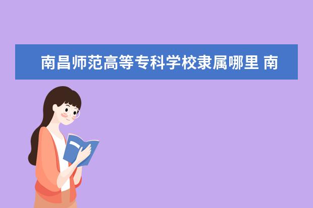 南昌师范高等专科学校录取规则如何 南昌师范高等专科学校就业状况介绍