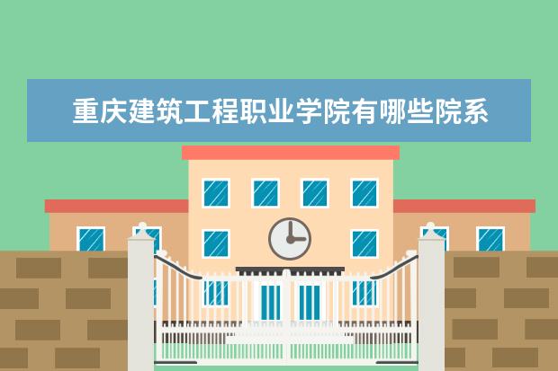 重庆建筑工程职业学院是什么类型大学 重庆建筑工程职业学院学校介绍