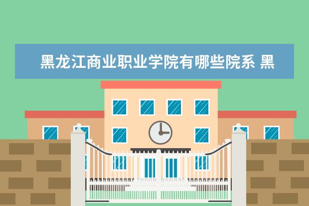 黑龙江商业职业学院是什么类型大学 黑龙江商业职业学院学校介绍