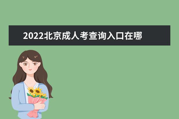 2022北京成人考查询入口在哪 成绩查询时间