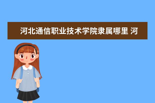 河北通信职业技术学院录取规则如何 河北通信职业技术学院就业状况介绍