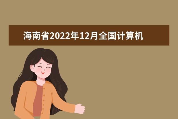 海南省2022年12月全国计算机等级考试考前温馨提示