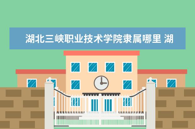 湖北三峡职业技术学院是什么类型大学 湖北三峡职业技术学院学校介绍