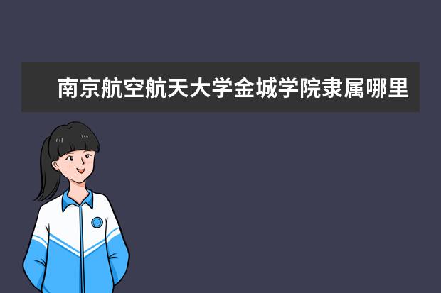南京航空航天大学金城学院录取规则如何 南京航空航天大学金城学院就业状况介绍
