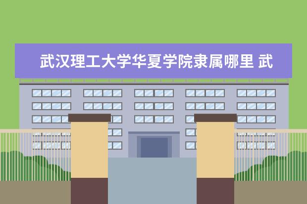 武汉理工大学华夏学院录取规则如何 武汉理工大学华夏学院就业状况介绍